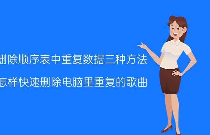 删除顺序表中重复数据三种方法 怎样快速删除电脑里重复的歌曲？